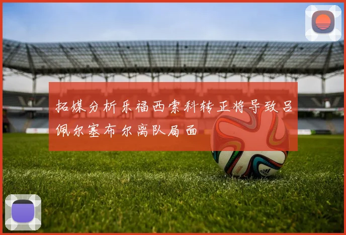 拓媒分析乐福西索科转正将导致吕佩尔塞布尔离队局面