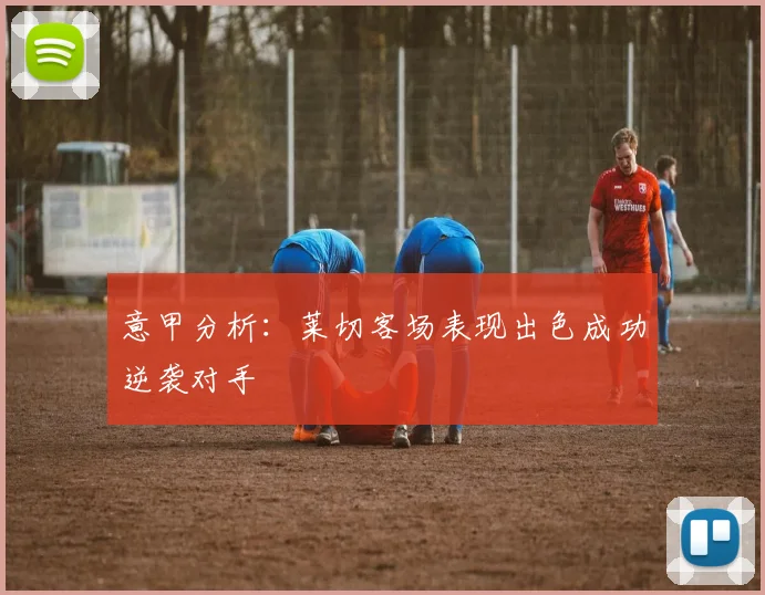 意甲分析：莱切客场表现出色成功逆袭对手