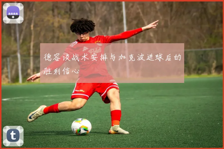 德容谈战术安排与加克波进球后的胜利信心