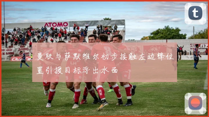 曼联与萨默维尔初步接触左边锋位置引援目标浮出水面