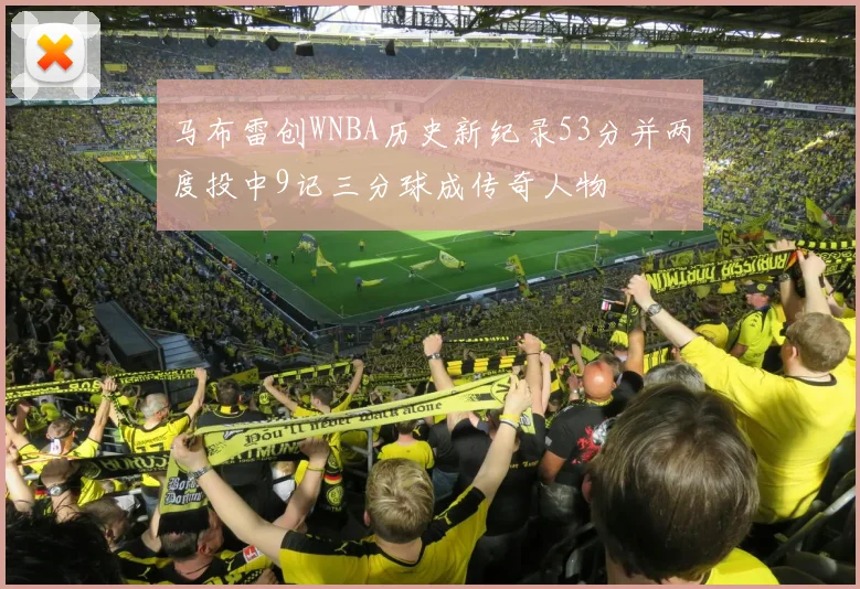 马布雷创WNBA历史新纪录53分并两度投中9记三分球成传奇人物